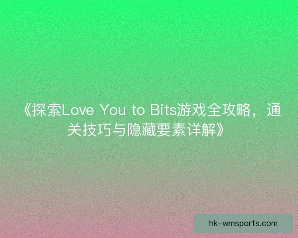 《探索Love You to Bits游戏全攻略，通关技巧与隐藏要素详解》